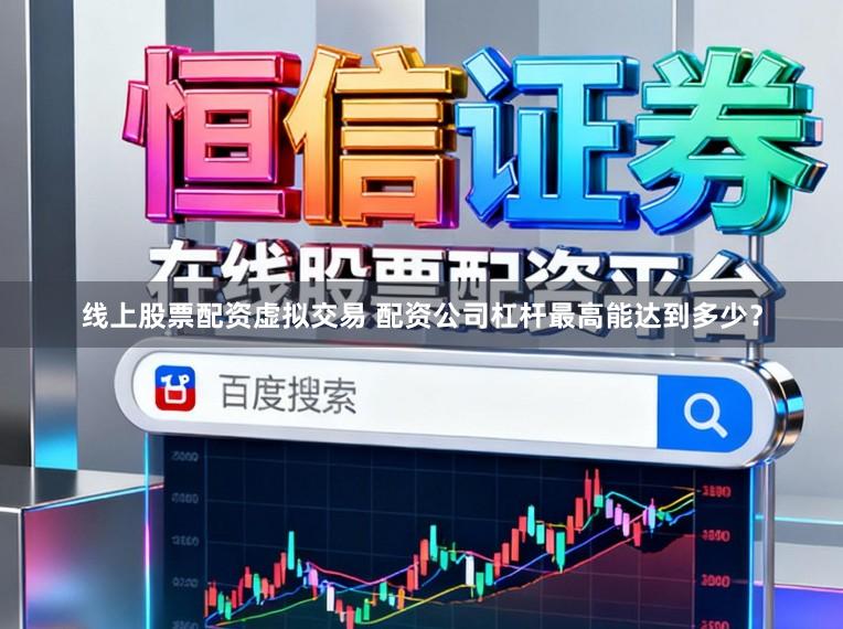 线上股票配资虚拟交易 配资公司杠杆最高能达到多少？