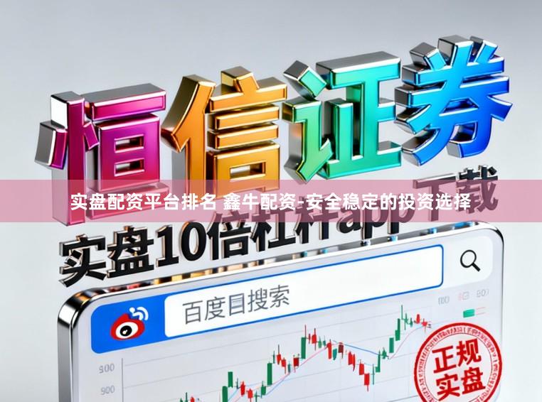 实盘配资平台排名 鑫牛配资-安全稳定的投资选择