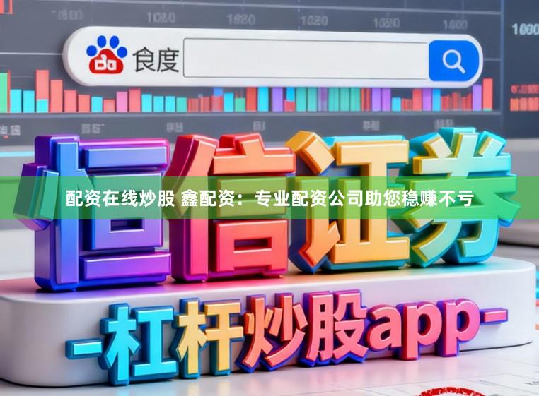 配资在线炒股 鑫配资：专业配资公司助您稳赚不亏